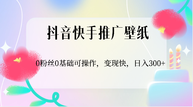 抖音快手推广壁纸，0粉丝0基础可操作，变现快，日入300+-928网创