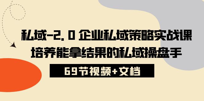 私域2.0企业私域策略实战课，培养能拿结果的私域操盘手 (69节视频+文档)-928网创