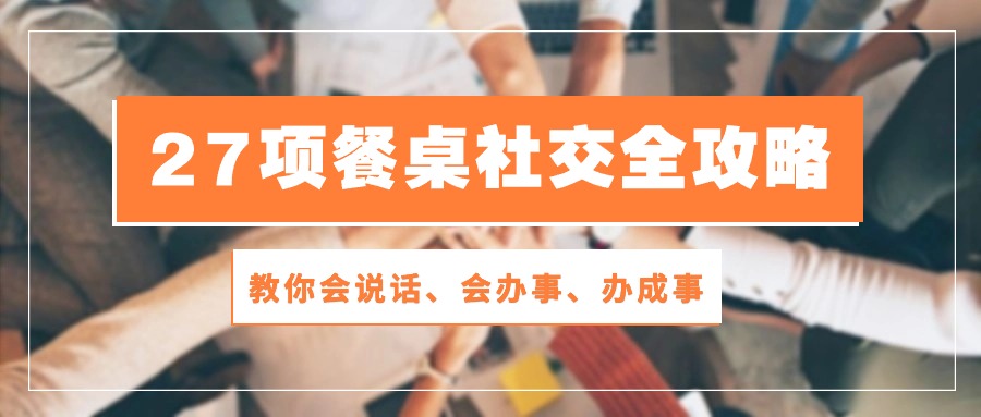 27项餐桌社交全攻略：教你会说话、会办事、办成事（28节高清无水印）-928网创