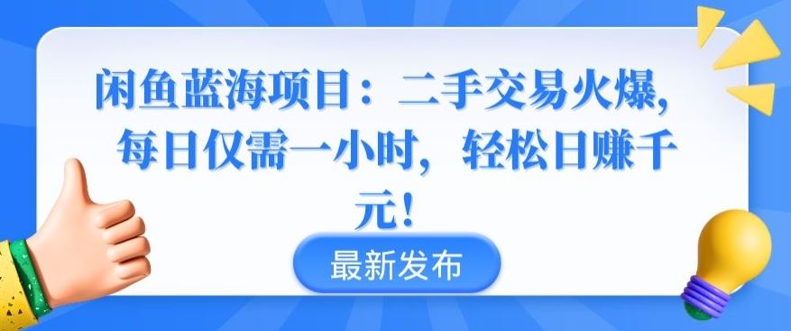 闲鱼蓝海项目：二手交易火爆，每日仅需一小时，轻松日赚千元【揭秘】-928网创