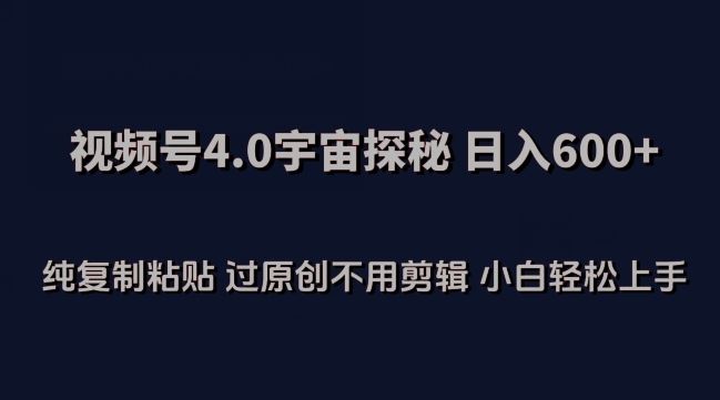 视频号4.0宇宙探秘，日入600多纯复制粘贴过原创不用剪辑小白轻松操作【揭秘】-928网创