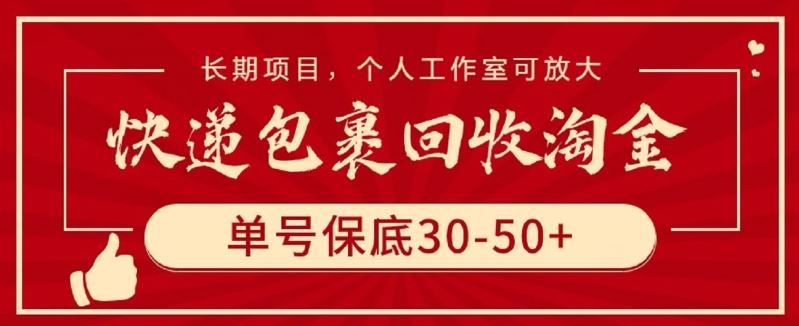 快递包裹回收淘金，单号保底30-50+，长期项目，个人工作室可放大【揭秘】-928网创
