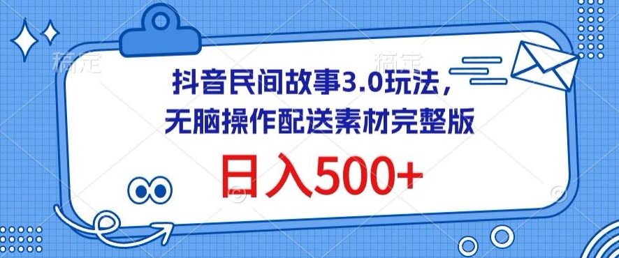 抖音民间故事3.0玩法，无脑操作，日入500+配送素材完整版【揭秘】-928网创