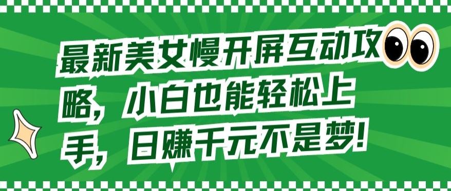 最新美女慢开屏互动攻略，小白也能轻松上手，日赚千元不是梦【揭秘】-928网创