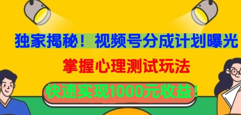 独家揭秘！视频号分成计划曝光，掌握心理测试玩法，快速实现1000元收益【揭秘】-928网创