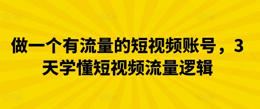 做一个有流量的短视频账号，3天学懂短视频流量逻辑-928网创