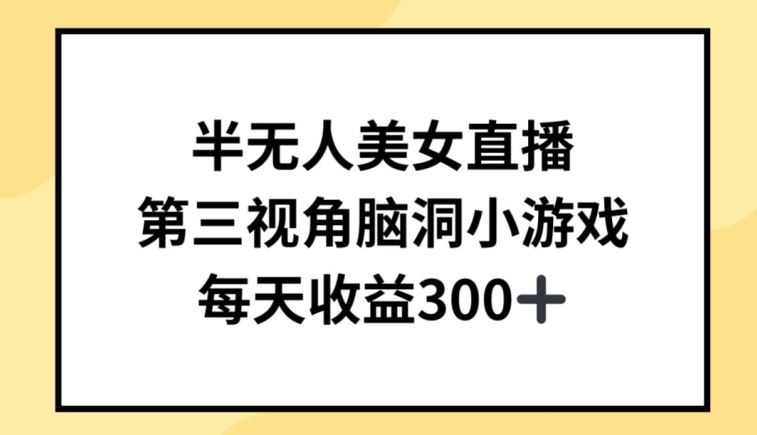 半无人美女直播，第三视角脑洞小游戏，每天收益300+【揭秘】-928网创