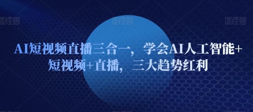 AI短视频直播三合一，学会AI人工智能+短视频+直播，三大趋势红利-928网创