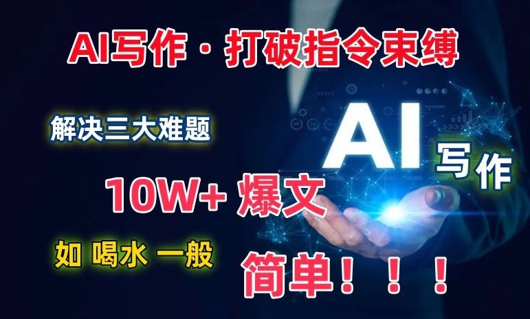 AI写作：解决三大难题，10W+爆文如喝水一般简单，打破指令调教束缚【揭秘】-928网创