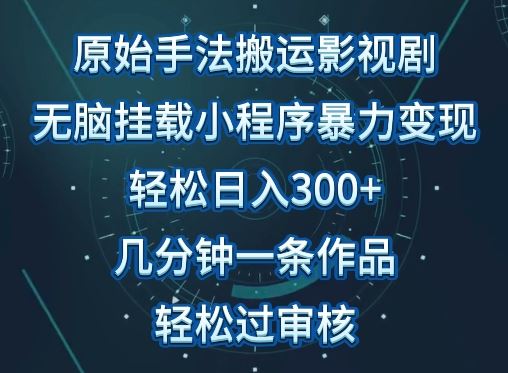 原始手法影视搬运，无脑搬运影视剧，单日收入300+，操作简单，几分钟生成一条视频，轻松过审核【揭秘】-928网创