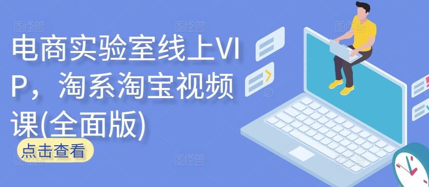 电商实验室线上VIP，淘系淘宝视频课(全面版)-928网创