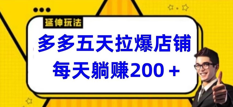 多多五天拉爆店铺，每天躺赚200+【揭秘】-928网创