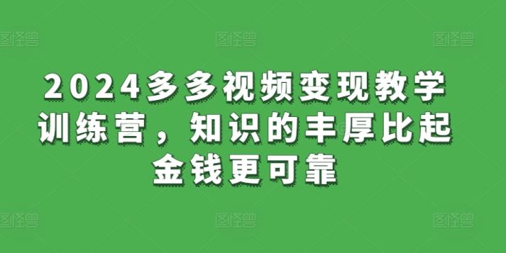 2024多多视频变现教学训练营，知识的丰厚比起金钱更可靠-928网创