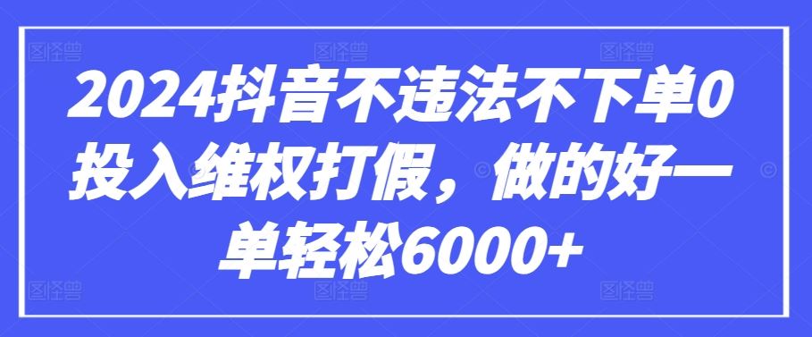 2024抖音不违法不下单0投入维权打假，做的好一单轻松6000+【仅揭秘】-928网创