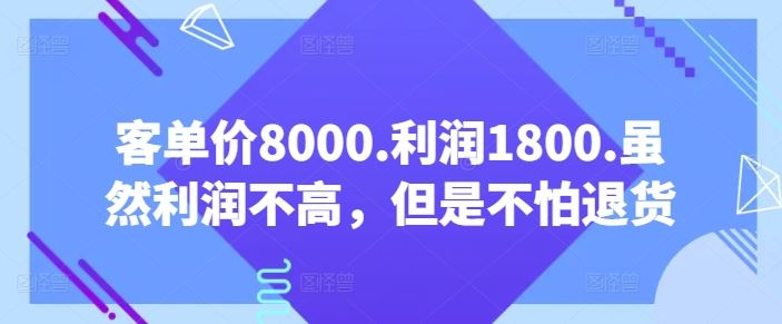 客单价8000.利润1800.虽然利润不高，但是不怕退货【付费文章】-928网创