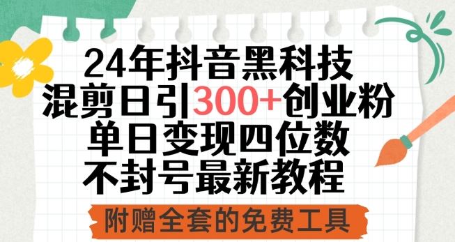 24年抖音黑科技混剪日引300+创业粉，单日变现四位数不封号最新教程【揭秘】-928网创
