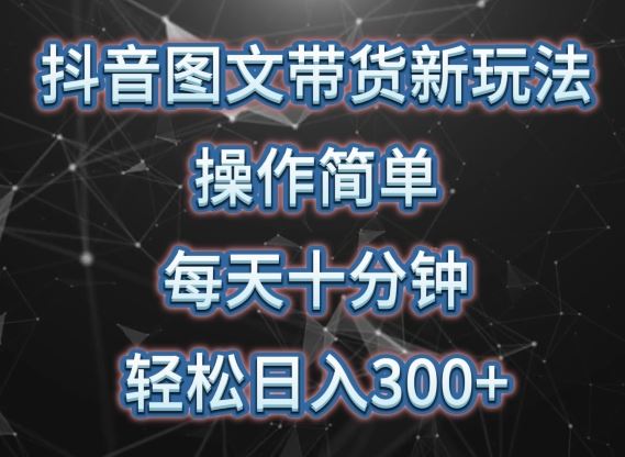 抖音图文带货新玩法， 操作简单，每天十分钟，轻松日入300+，可矩阵操作【揭秘】-928网创