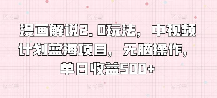 漫画解说2.0玩法，中视频计划蓝海项目，无脑操作，单日收益500+【揭秘】-928网创