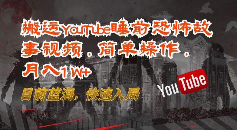 搬运YouTube睡前恐怖故事视频，简单操作，月入1W+，目前蓝海，快速入局【揭秘】-928网创