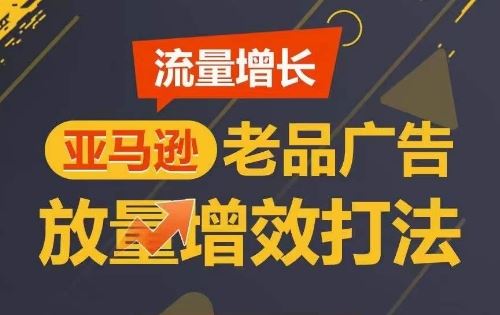 流量增长 亚马逊老品广告放量增效打法，短期内广告销量翻倍-928网创