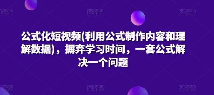 公式化短视频(利用公式制作内容和理解数据)，摒弃学习时间，一套公式解决一个问题-928网创