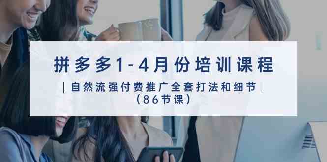 拼多多1-4月份培训课程，自然流强付费推广全套打法和细节（86节课）-928网创