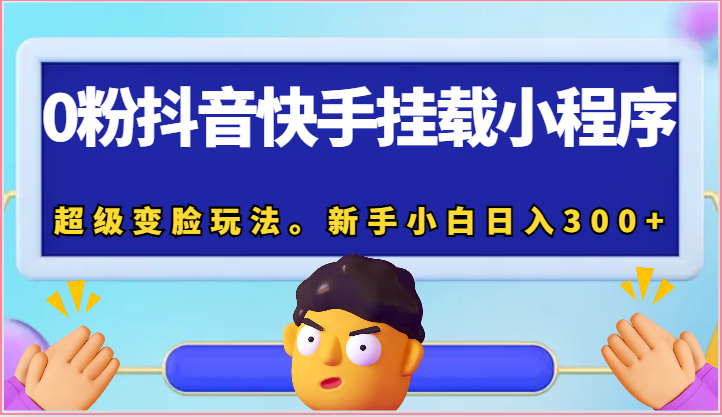 0粉抖音快手挂载小程序，超级变脸玩法。新手小白日入300+-928网创
