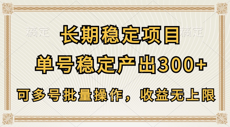 长期稳定项目，单号稳定产出300+，可多号批量操作，收益无上限-928网创