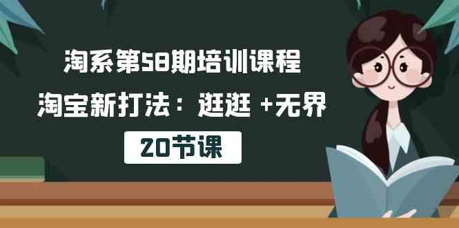 淘系第58期培训课程，淘宝新打法：逛逛 +无界（20节课）-928网创