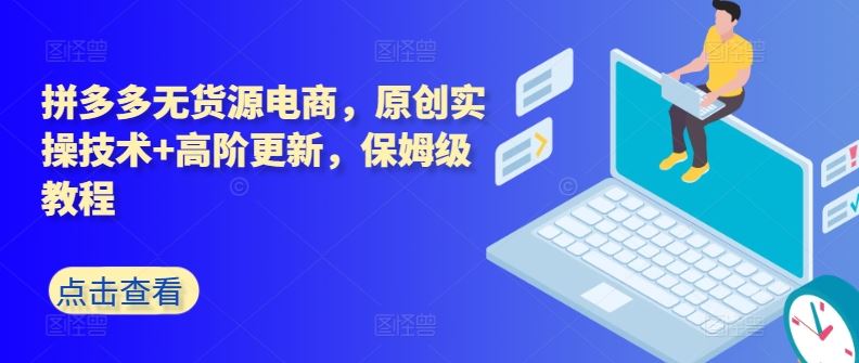 拼多多无货源电商，原创实操技术+高阶更新，保姆级教程-928网创