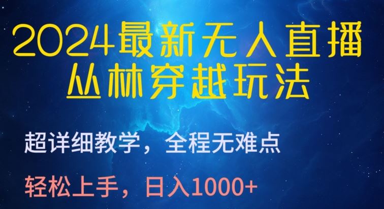 2024最新无人直播，丛林穿越玩法，超详细教学，全程无难点，轻松上手，日入1000+【揭秘】-928网创