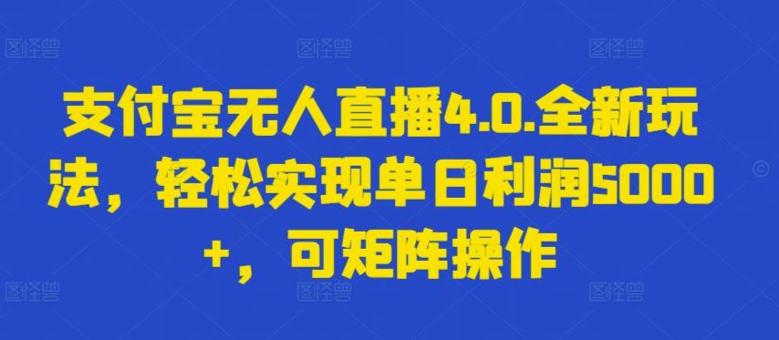 支付宝无人直播4.0.全新玩法，轻松实现单日利润5000+，可矩阵操作【揭秘】-928网创