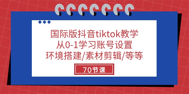国际版抖音tiktok教学：从0-1学习账号设置/环境搭建/素材剪辑/等等/70节-928网创