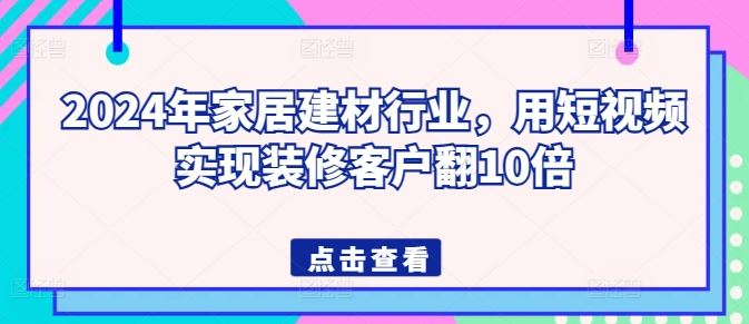2024年家居建材行业，用短视频实现装修客户翻10倍-928网创