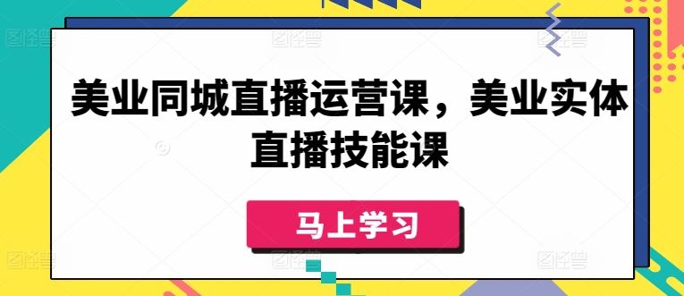 美业同城直播运营课，美业实体直播技能课-928网创
