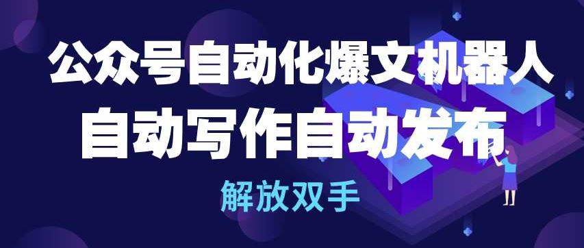 公众号自动化爆文机器人，自动写作自动发布，解放双手【揭秘】-928网创