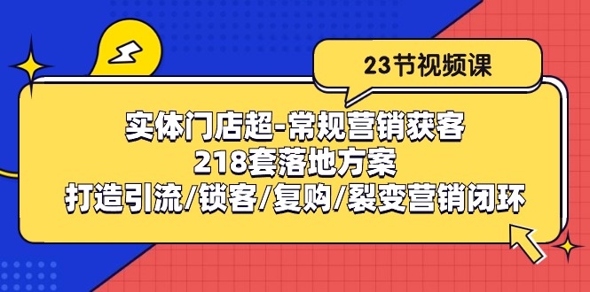 实体门店超常规营销获客：218套落地方案/打造引流/锁客/复购/裂变营销-928网创