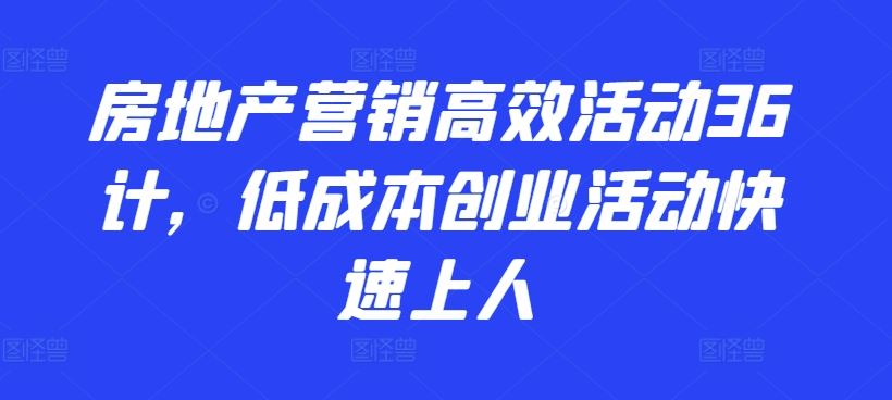 房地产营销高效活动36计，​低成本创业活动快速上人-928网创