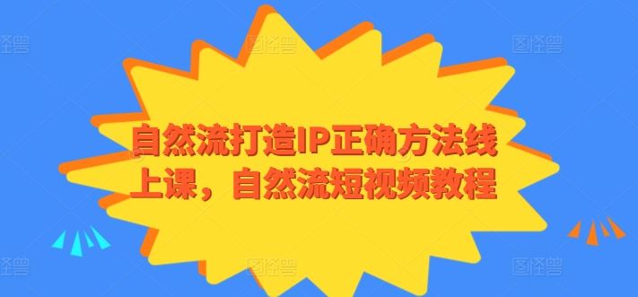 自然流打造IP正确方法线上课，自然流短视频教程-928网创
