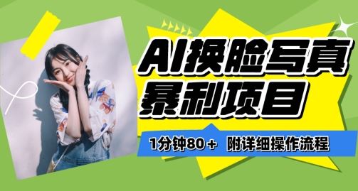 一分钟80+，AI换脸写真项目进阶玩法，附带保姆级教程，小白也可轻松上手【揭秘】-928网创