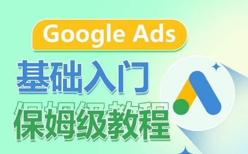 Google Ads基础入门保姆级教程，​系统拆解广告形式，关键词的商业认知，谷歌广告结构-928网创