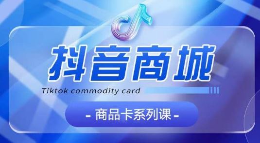 抖音商品卡系列课程，大模块【认知】【基础】【运营】【玩法】系统教学-928网创