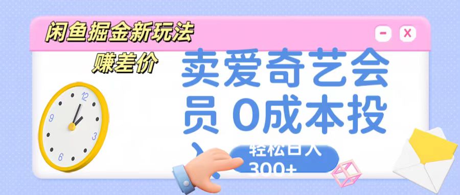 咸鱼掘金新玩法 赚差价 卖爱奇艺会员 0成本投入 轻松日收入300+-928网创