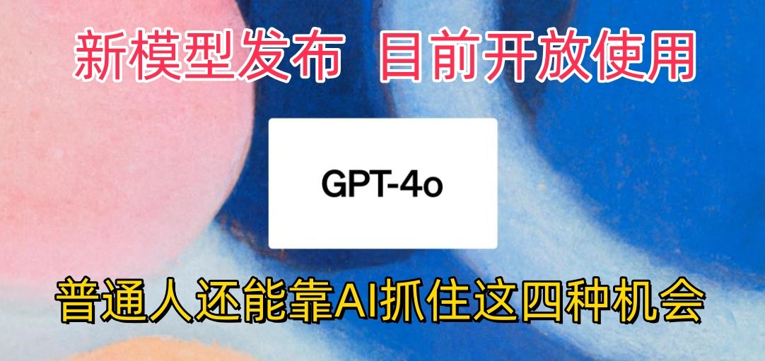 最强模型ChatGPT-4omni震撼发布，目前开放使用，普通人可以利用AI抓住的四个机会-928网创