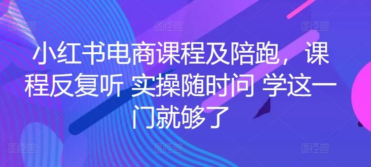 小红书电商课程及陪跑，课程反复听 实操随时问 学这一门就够了-928网创