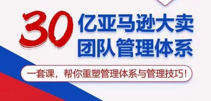30亿亚马逊大卖团队管理体系，一套课帮你重塑管理体系与管理技巧-928网创