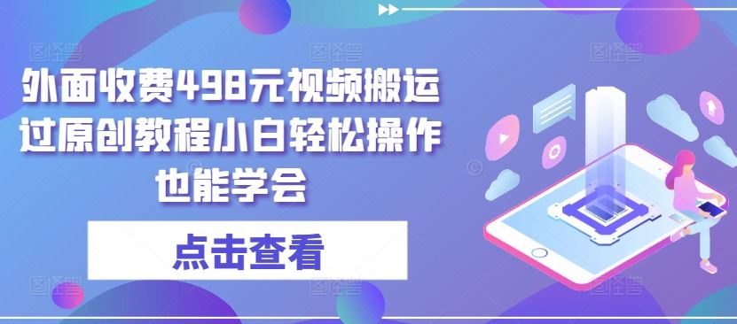 外面收费498元视频搬运过原创教程小白轻松操作也能学会【揭秘】-928网创