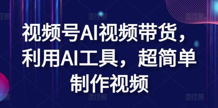 视频号AI视频带货，利用AI工具，超简单制作视频【揭秘】-928网创