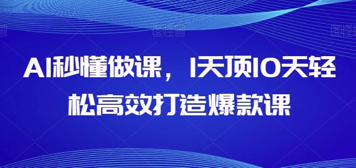 AI秒懂做课，1天顶10天轻松高效打造爆款课-928网创