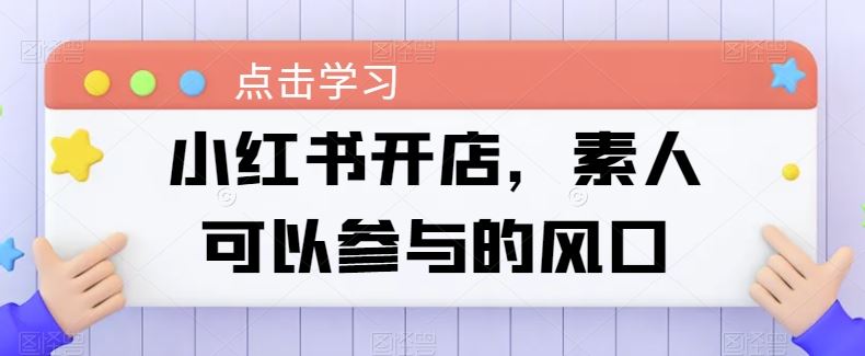 小红书开店，素人可以参与的风口-928网创